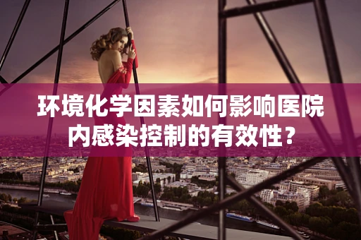 环境化学因素如何影响医院内感染控制的有效性？