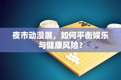 夜市动漫展，如何平衡娱乐与健康风险？