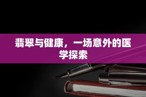 翡翠与健康，一场意外的医学探索