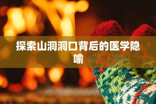 探索山洞洞口背后的医学隐喻