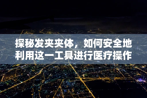 探秘发夹夹体，如何安全地利用这一工具进行医疗操作？
