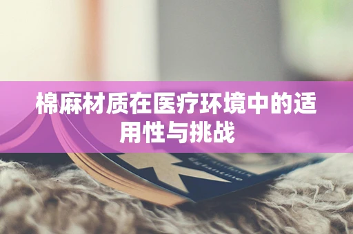 棉麻材质在医疗环境中的适用性与挑战