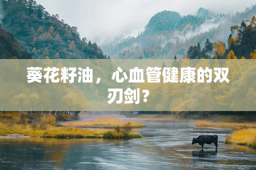 葵花籽油，心血管健康的双刃剑？