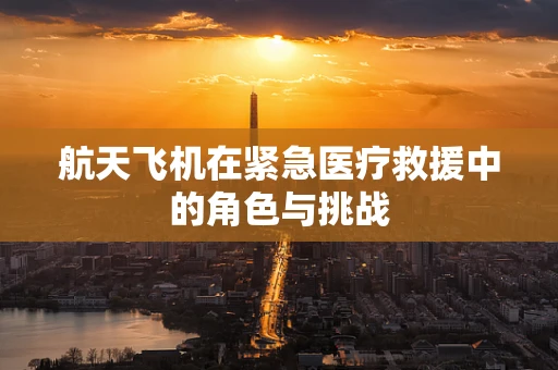 航天飞机在紧急医疗救援中的角色与挑战
