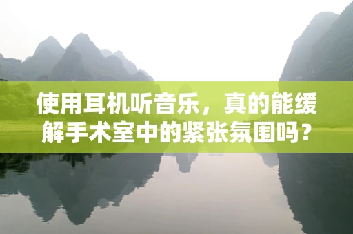 使用耳机听音乐，真的能缓解手术室中的紧张氛围吗？