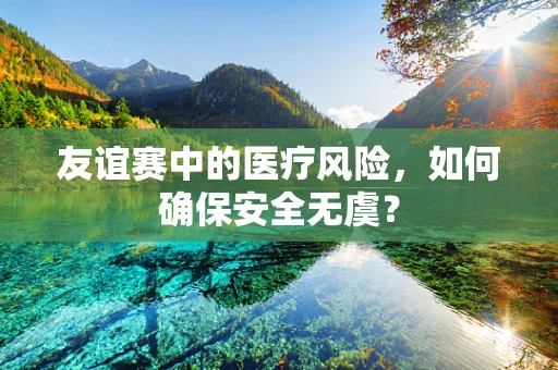 友谊赛中的医疗风险，如何确保安全无虞？