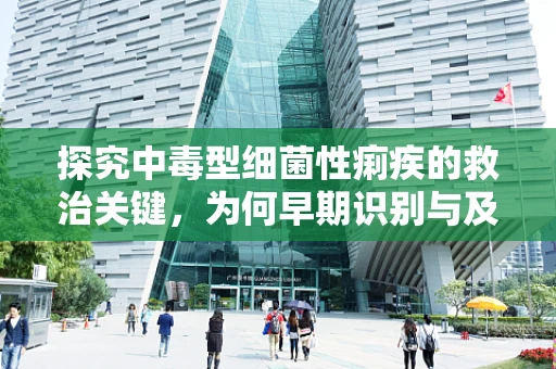 探究中毒型细菌性痢疾的救治关键，为何早期识别与及时治疗至关重要？