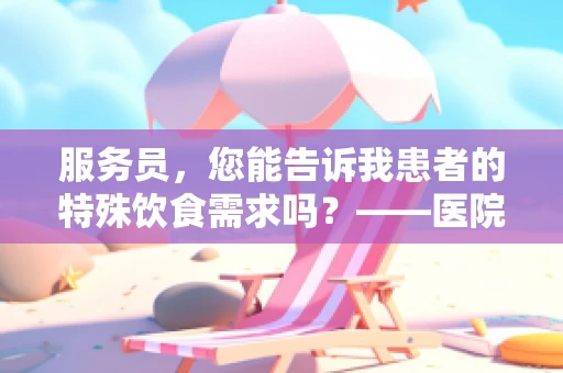 服务员，您能告诉我患者的特殊饮食需求吗？——医院临床医生的专业考量