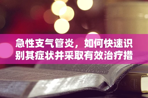 急性支气管炎，如何快速识别其症状并采取有效治疗措施？