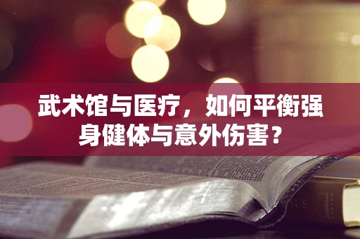 武术馆与医疗，如何平衡强身健体与意外伤害？