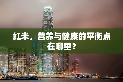 红米，营养与健康的平衡点在哪里？