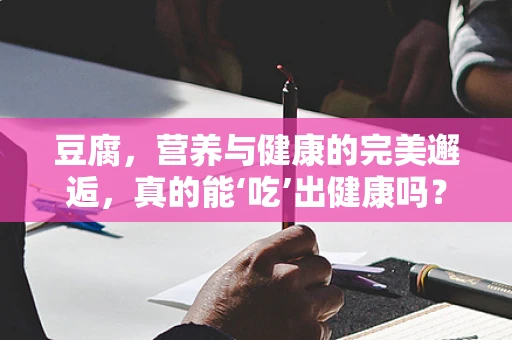 豆腐，营养与健康的完美邂逅，真的能‘吃’出健康吗？