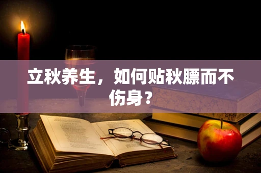 立秋养生，如何贴秋膘而不伤身？