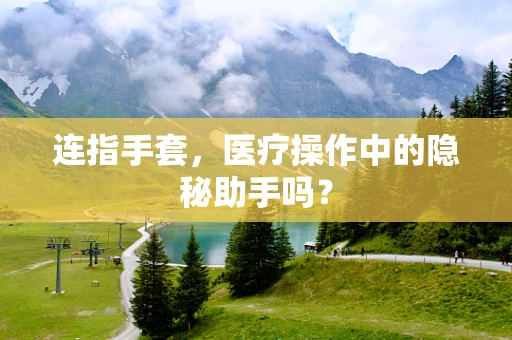 连指手套，医疗操作中的隐秘助手吗？