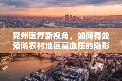 兖州医疗新视角，如何有效预防农村地区高血压的隐形杀手——高盐饮食？