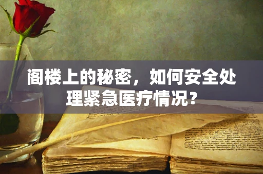 阁楼上的秘密，如何安全处理紧急医疗情况？
