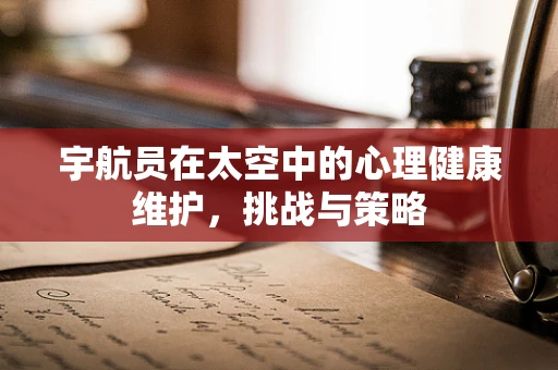 宇航员在太空中的心理健康维护，挑战与策略
