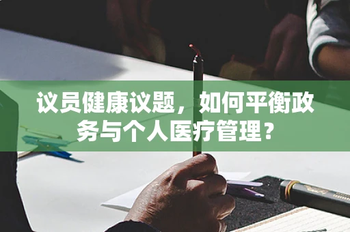 议员健康议题，如何平衡政务与个人医疗管理？