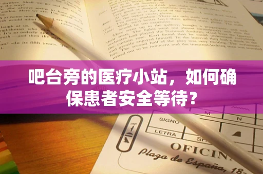 吧台旁的医疗小站，如何确保患者安全等待？