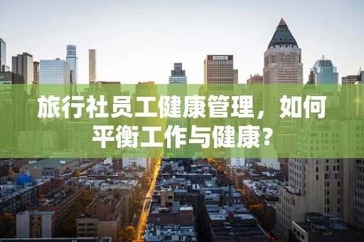 旅行社员工健康管理，如何平衡工作与健康？