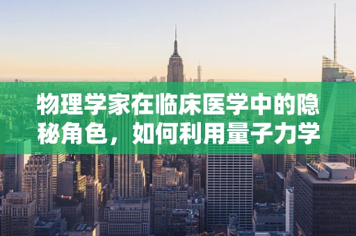 物理学家在临床医学中的隐秘角色，如何利用量子力学优化诊断？