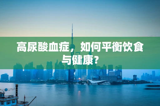 高尿酸血症，如何平衡饮食与健康？