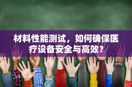 材料性能测试，如何确保医疗设备安全与高效？