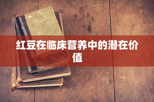 红豆在临床营养中的潜在价值