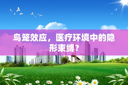 鸟笼效应，医疗环境中的隐形束缚？