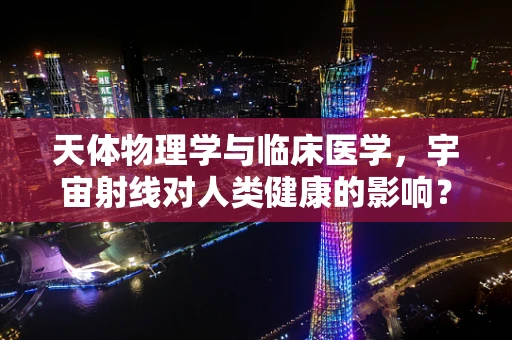 天体物理学与临床医学，宇宙射线对人类健康的影响？