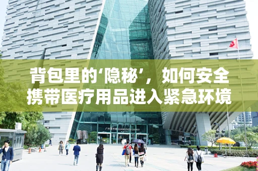 背包里的‘隐秘’，如何安全携带医疗用品进入紧急环境？