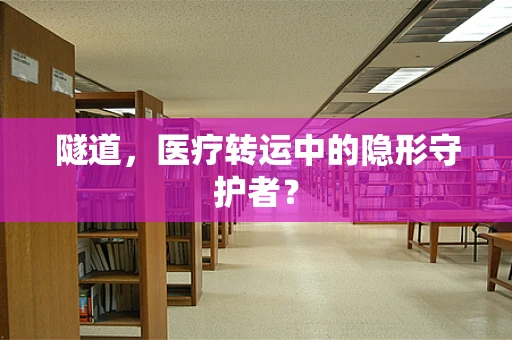 隧道，医疗转运中的隐形守护者？