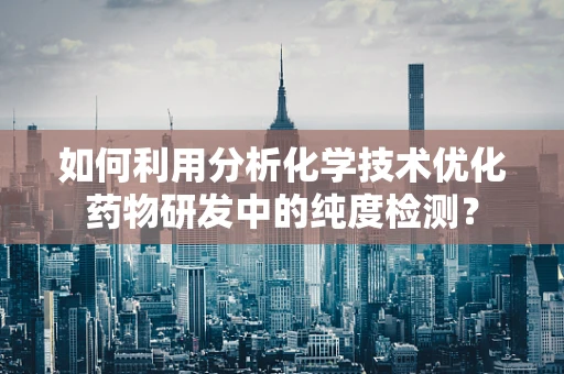 如何利用分析化学技术优化药物研发中的纯度检测？