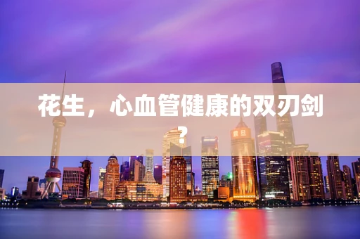 花生，心血管健康的双刃剑？