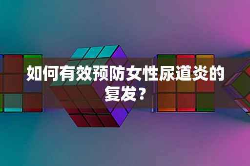 如何有效预防女性尿道炎的复发？
