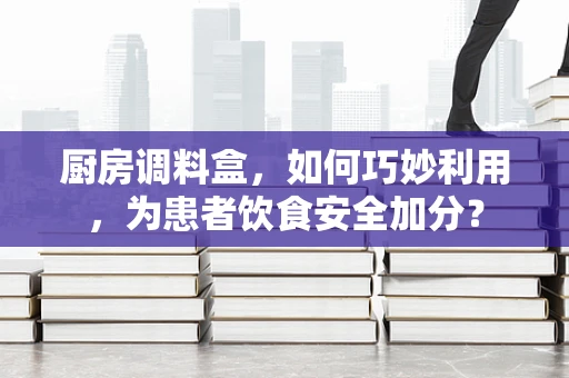厨房调料盒，如何巧妙利用，为患者饮食安全加分？