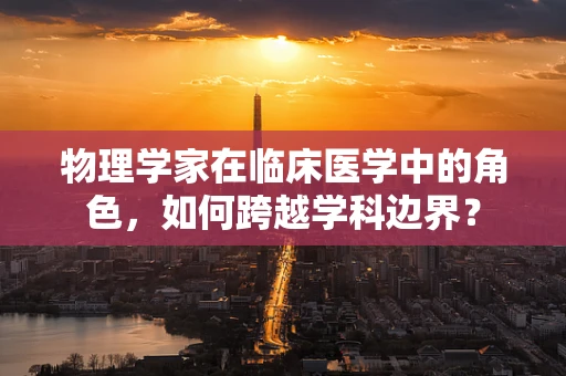 物理学家在临床医学中的角色，如何跨越学科边界？