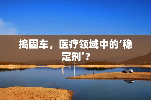 捣固车，医疗领域中的‘稳定剂’？