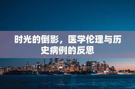 时光的倒影，医学伦理与历史病例的反思