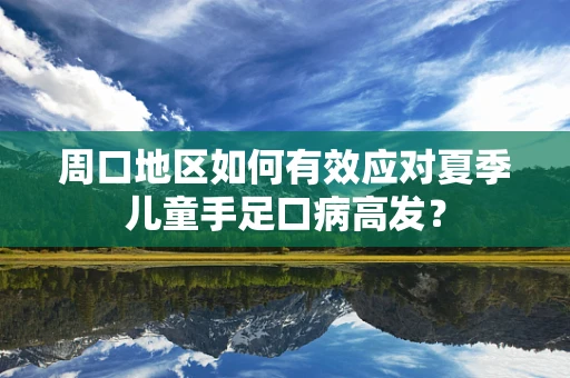 周口地区如何有效应对夏季儿童手足口病高发？