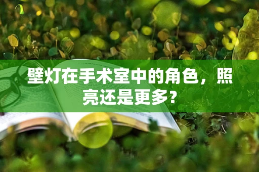 壁灯在手术室中的角色，照亮还是更多？