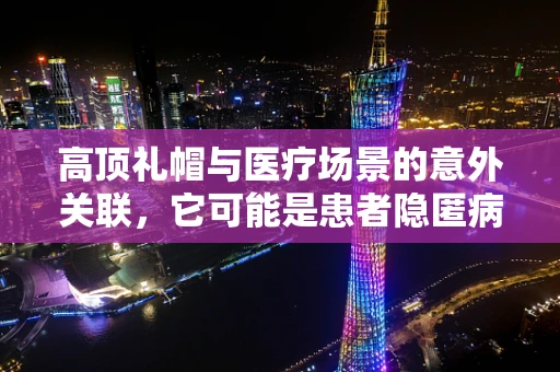 高顶礼帽与医疗场景的意外关联，它可能是患者隐匿病情的伪装吗？