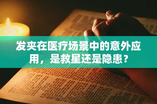 发夹在医疗场景中的意外应用，是救星还是隐患？