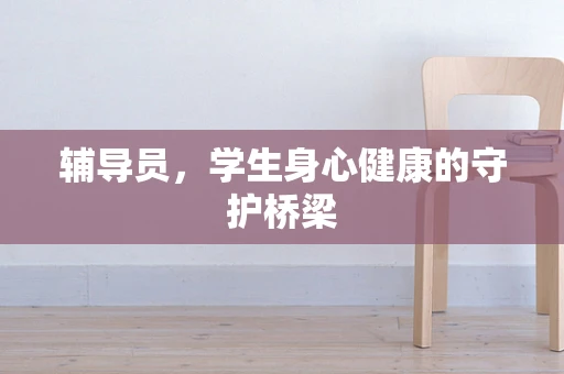 辅导员，学生身心健康的守护桥梁