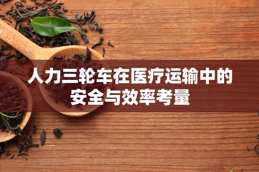 人力三轮车在医疗运输中的安全与效率考量