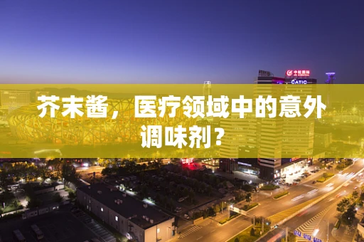 芥末酱，医疗领域中的意外调味剂？
