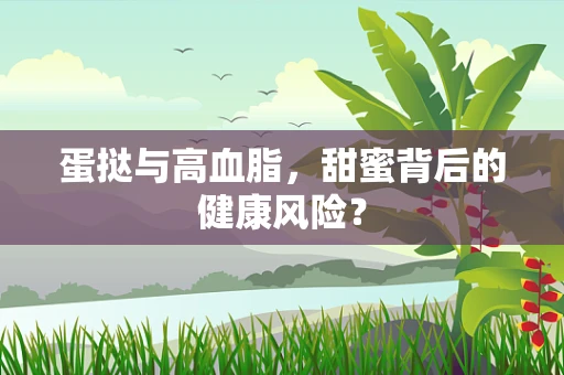 蛋挞与高血脂，甜蜜背后的健康风险？
