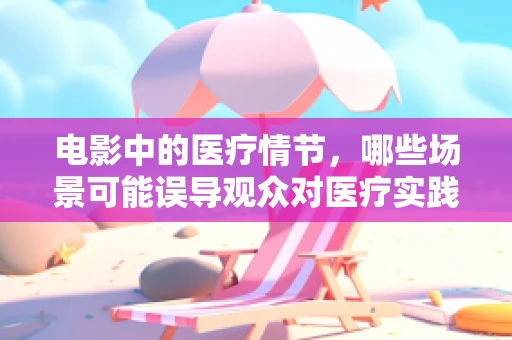 电影中的医疗情节，哪些场景可能误导观众对医疗实践的理解？