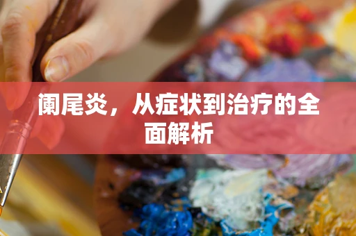 阑尾炎，从症状到治疗的全面解析