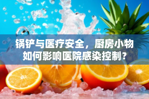 锅铲与医疗安全，厨房小物如何影响医院感染控制？